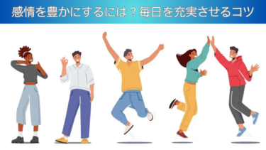 感情を豊かにするには？毎日を充実させるコツ